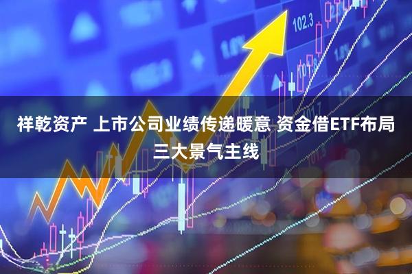 祥乾资产 上市公司业绩传递暖意 资金借ETF布局三大景气主线