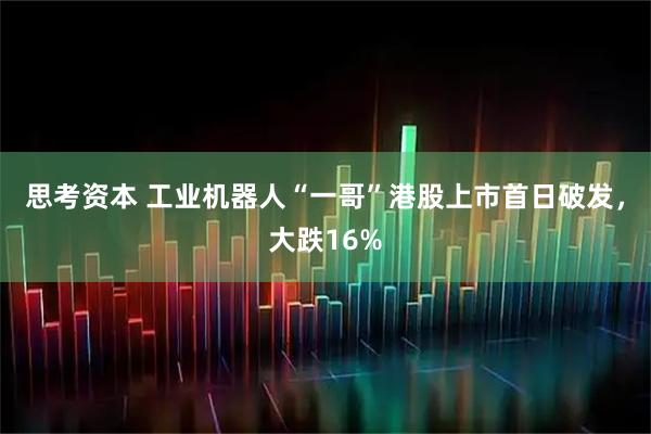 思考资本 工业机器人“一哥”港股上市首日破发，大跌16%