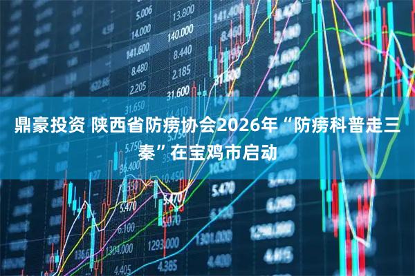 鼎豪投资 陕西省防痨协会2026年“防痨科普走三秦”在宝鸡市启动