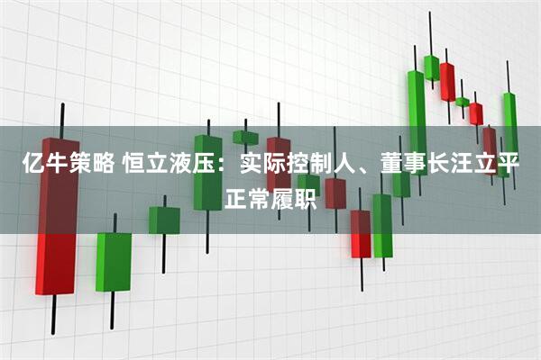 亿牛策略 恒立液压：实际控制人、董事长汪立平正常履职