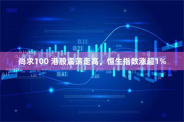 尚求100 港股震荡走高，恒生指数涨超1%