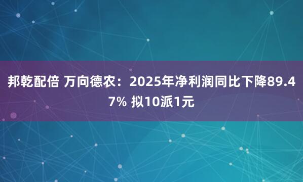 邦乾配倍 万向德农：2025年净利润同比下降89.47% 拟10派1元