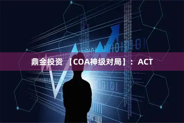 鼎金投资 【COA神级对局】：ACT