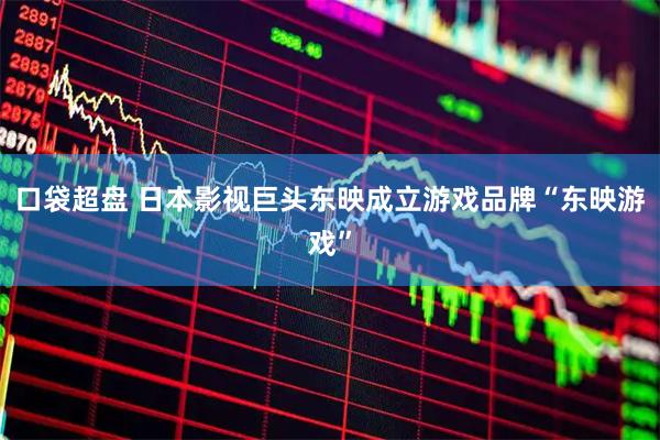 口袋超盘 日本影视巨头东映成立游戏品牌“东映游戏”