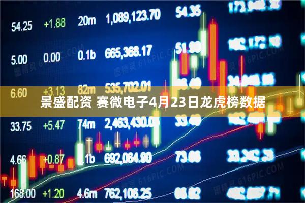 景盛配资 赛微电子4月23日龙虎榜数据
