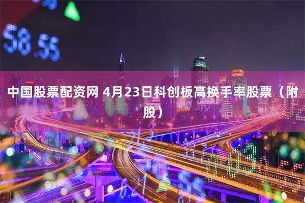 中国股票配资网 4月23日科创板高换手率股票（附股）
