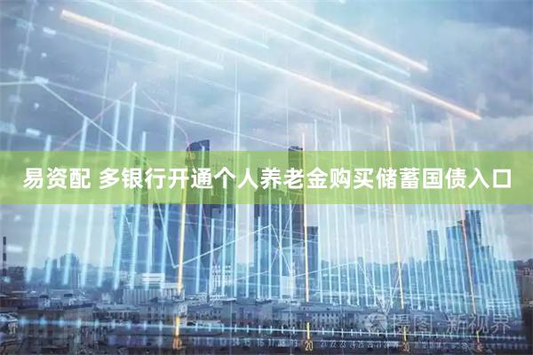 易资配 多银行开通个人养老金购买储蓄国债入口