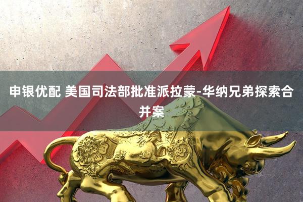 申银优配 美国司法部批准派拉蒙-华纳兄弟探索合并案