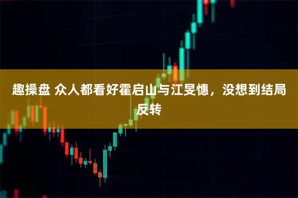 趣操盘 众人都看好霍启山与江旻憓，没想到结局反转