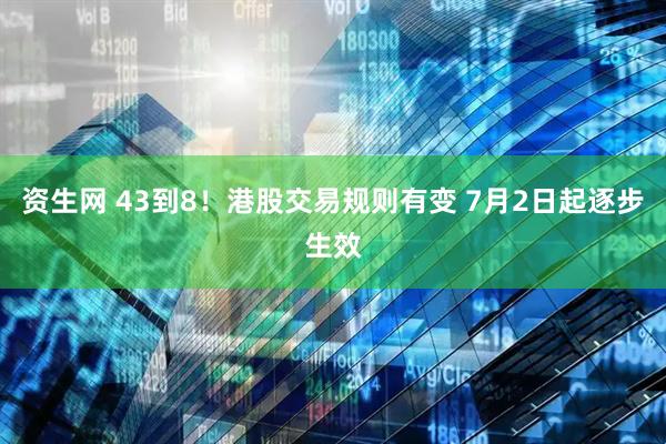 资生网 43到8！港股交易规则有变 7月2日起逐步生效